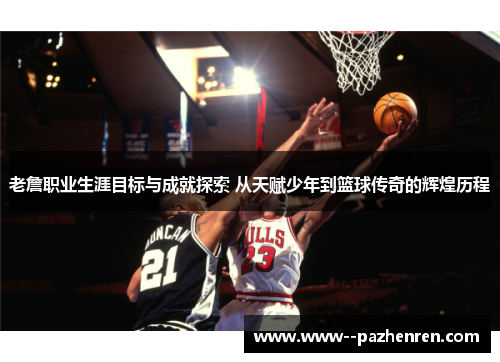 老詹职业生涯目标与成就探索 从天赋少年到篮球传奇的辉煌历程 老詹职业生涯目标与成就探索 从天赋少年到篮球传奇的辉煌历程