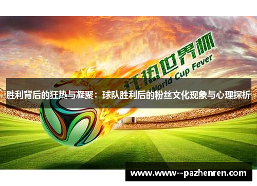 胜利背后的狂热与凝聚:球队胜利后的粉丝文化现象与心理探析 胜利背后的狂热与凝聚:球队胜利后的粉丝文化现象与心理探析