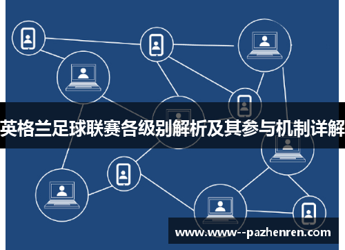 英格兰足球联赛各级别解析及其参与机制详解 英格兰足球联赛各级别解析及其参与机制详解