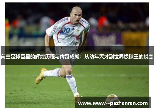 荷兰足球巨星的辉煌历程与传奇成就:从幼年天才到世界级球王的蜕变 荷兰足球巨星的辉煌历程与传奇成就:从幼年天才到世界级球王的蜕变