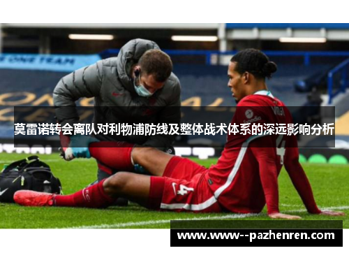 莫雷诺转会离队对利物浦防线及整体战术体系的深远影响分析