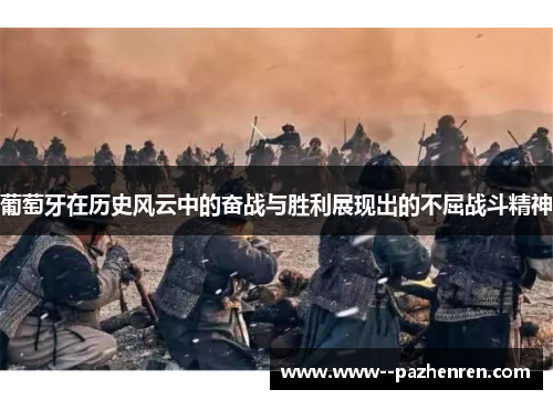 葡萄牙在历史风云中的奋战与胜利展现出的不屈战斗精神