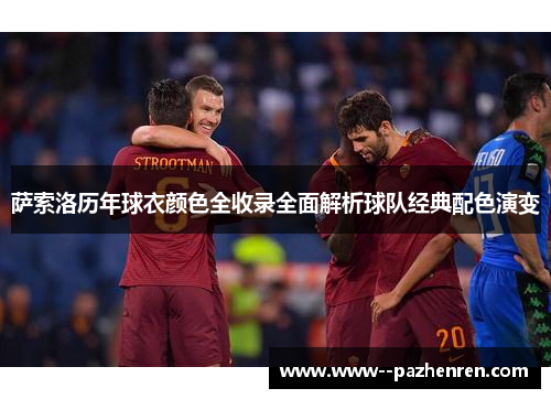 萨索洛历年球衣颜色全收录全面解析球队经典配色演变 萨索洛历年球衣颜色全收录全面解析球队经典配色演变