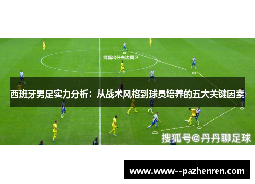 西班牙男足实力分析:从战术风格到球员培养的五大关键因素 西班牙男足实力分析:从战术风格到球员培养的五大关键因素