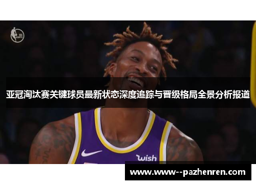 亚冠淘汰赛关键球员最新状态深度追踪与晋级格局全景分析报道 亚冠淘汰赛关键球员最新状态深度追踪与晋级格局全景分析报道