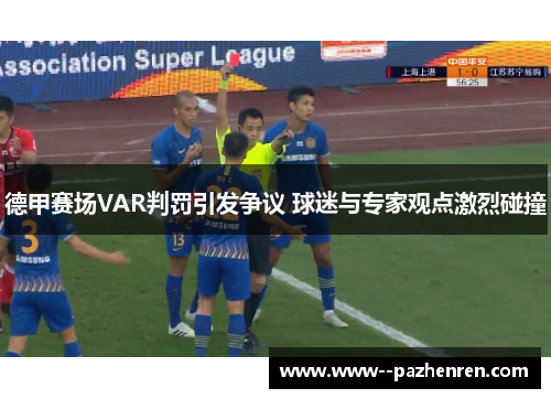 德甲赛场VAR判罚引发争议 球迷与专家观点激烈碰撞 德甲赛场VAR判罚引发争议 球迷与专家观点激烈碰撞