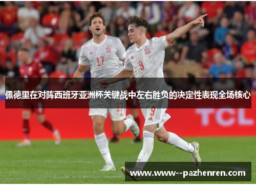 佩德里在对阵西班牙亚洲杯关键战中左右胜负的决定性表现全场核心