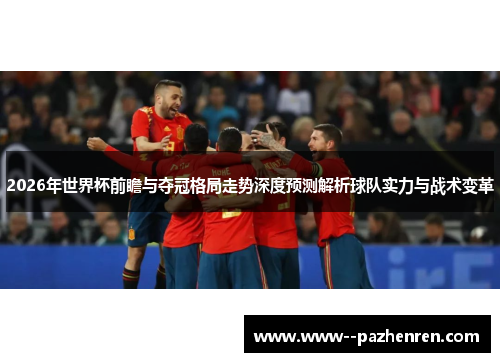 2026年世界杯前瞻与夺冠格局走势深度预测解析球队实力与战术变革