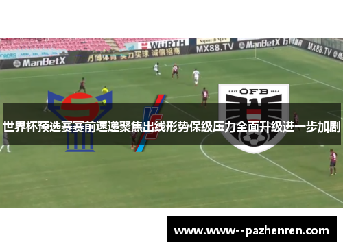 世界杯预选赛赛前速递聚焦出线形势保级压力全面升级进一步加剧