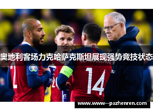 奥地利客场力克哈萨克斯坦展现强势竞技状态