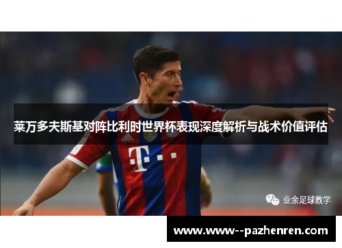 莱万多夫斯基对阵比利时世界杯表现深度解析与战术价值评估