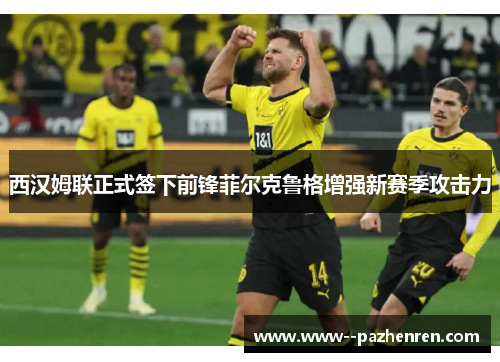 西汉姆联正式签下前锋菲尔克鲁格增强新赛季攻击力 西汉姆联正式签下前锋菲尔克鲁格增强新赛季攻击力