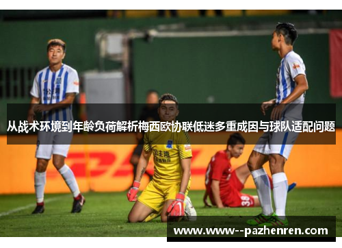 从战术环境到年龄负荷解析梅西欧协联低迷多重成因与球队适配问题