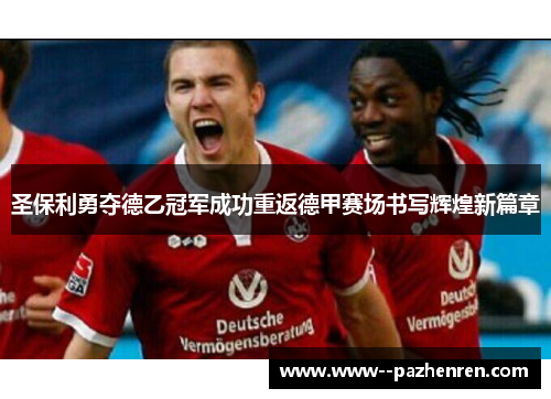 圣保利勇夺德乙冠军成功重返德甲赛场书写辉煌新篇章