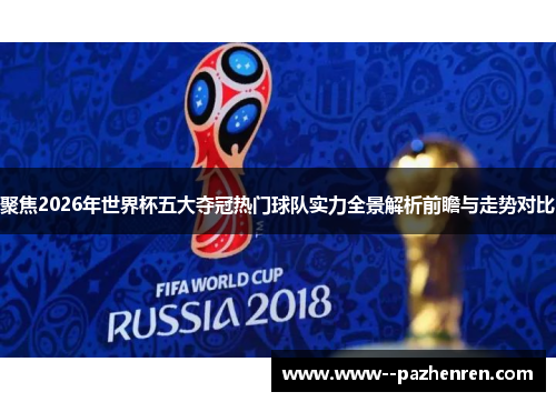 聚焦2026年世界杯五大夺冠热门球队实力全景解析前瞻与走势对比 聚焦2026年世界杯五大夺冠热门球队实力全景解析前瞻与走势对比