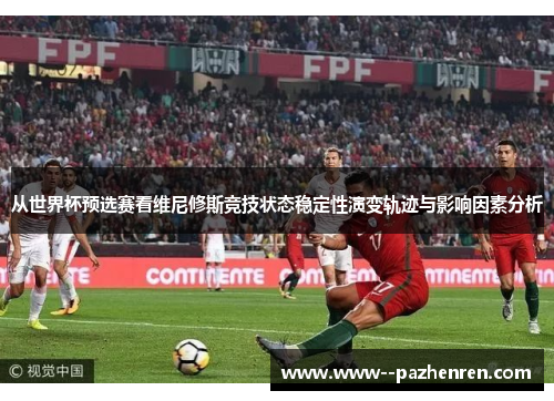 从世界杯预选赛看维尼修斯竞技状态稳定性演变轨迹与影响因素分析 从世界杯预选赛看维尼修斯竞技状态稳定性演变轨迹与影响因素分析