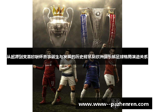 从起源到变革欧联杯赛事诞生与发展的历史背景及欧洲俱乐部足球格局演进关系 从起源到变革欧联杯赛事诞生与发展的历史背景及欧洲俱乐部足球格局演进关系