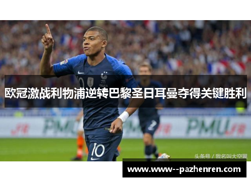 欧冠激战利物浦逆转巴黎圣日耳曼夺得关键胜利 欧冠激战利物浦逆转巴黎圣日耳曼夺得关键胜利