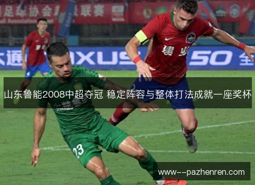 山东鲁能2008中超夺冠 稳定阵容与整体打法成就一座奖杯