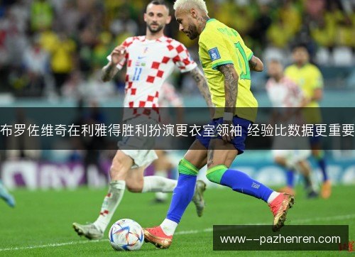布罗佐维奇在利雅得胜利扮演更衣室领袖 经验比数据更重要